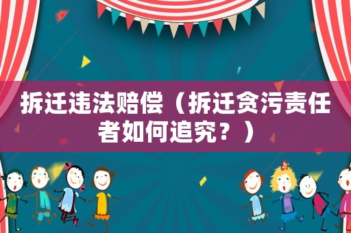 拆遷違法賠償（拆遷貪污責(zé)任者如何追究？）