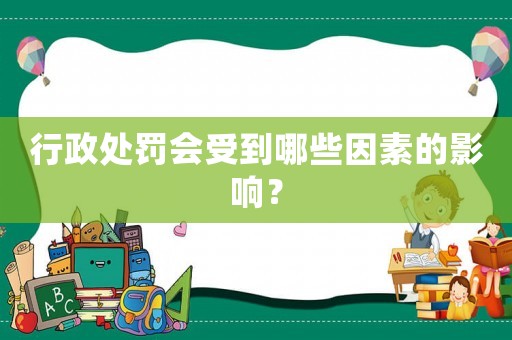 行政處罰會受到哪些因素的影響？