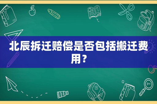 北辰拆遷賠償是否包括搬遷費(fèi)用？