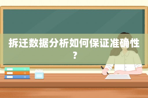 拆遷數(shù)據(jù)分析如何保證準(zhǔn)確性？
