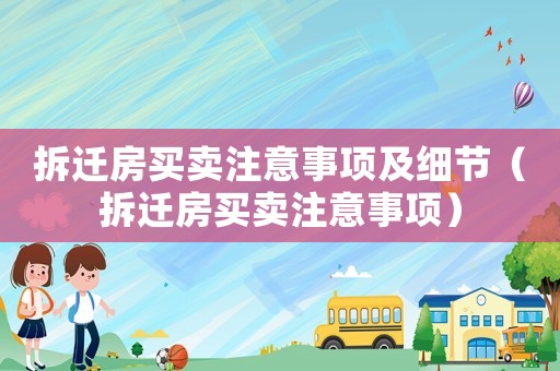 拆遷房買賣注意事項及細(xì)節(jié)（拆遷房買賣注意事項）