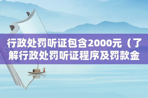 行政處罰聽(tīng)證包含2000元（了解行政處罰聽(tīng)證程序及罰款金額）