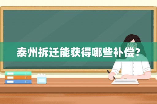 泰州拆遷能獲得哪些補(bǔ)償？