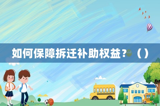 如何保障拆遷補助權(quán)益？（）