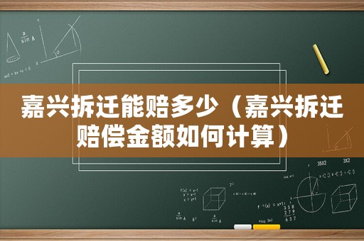 嘉興拆遷能賠多少（嘉興拆遷賠償金額如何計(jì)算）