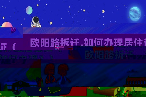 歐陽路拆遷,如何辦理居住證（歐陽路拆遷，如何辦理？）