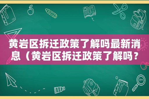 黃巖區(qū)拆遷政策了解嗎最新消息（黃巖區(qū)拆遷政策了解嗎？）