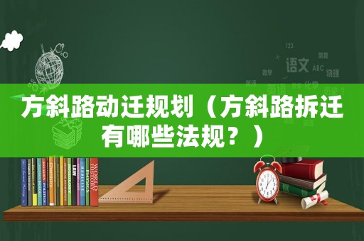 方斜路動(dòng)遷規(guī)劃（方斜路拆遷有哪些法規(guī)？）