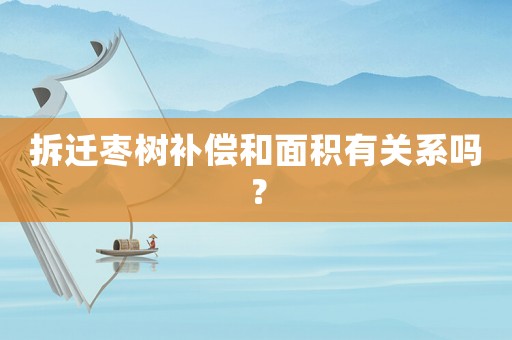 拆遷棗樹補償和面積有關系嗎？