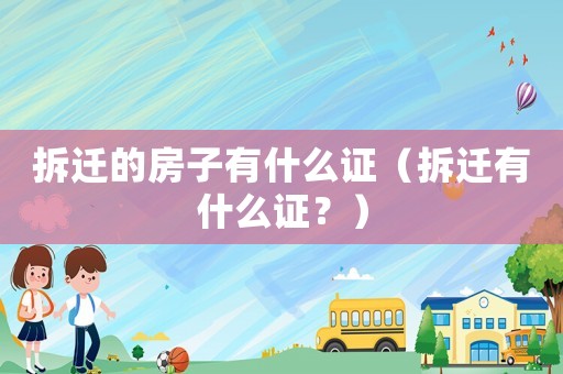 拆遷的房子有什么證（拆遷有什么證？）