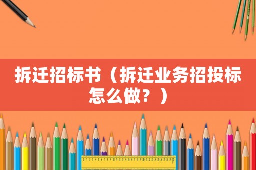 拆遷招標書（拆遷業(yè)務(wù)招投標怎么做？）