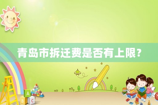 青島市拆遷費(fèi)是否有上限？
