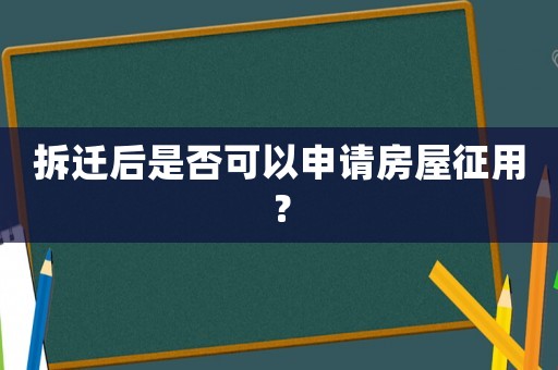拆遷后是否可以申請房屋征用？