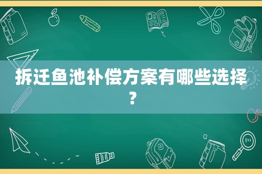 拆遷魚池補(bǔ)償方案有哪些選擇？