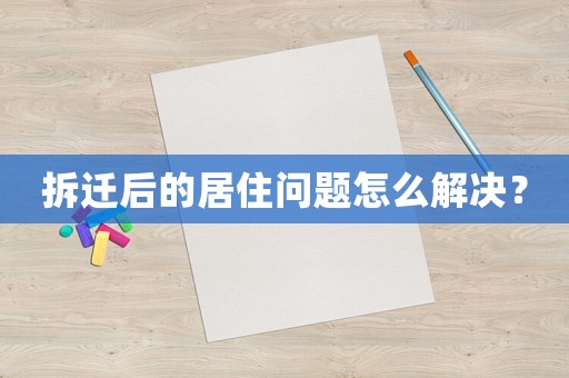 拆遷后的居住問題怎么解決？