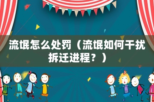 流氓怎么處罰（流氓如何干擾拆遷進(jìn)程？）