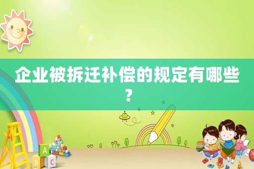 企業(yè)被拆遷補(bǔ)償?shù)囊?guī)定有哪些？