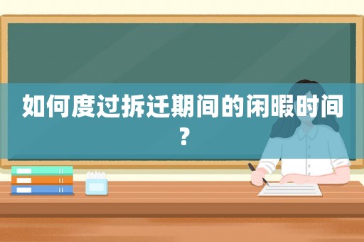 如何度過拆遷期間的閑暇時間？