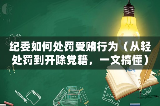 紀(jì)委如何處罰受賄行為（從輕處罰到開除黨籍，一文搞懂）