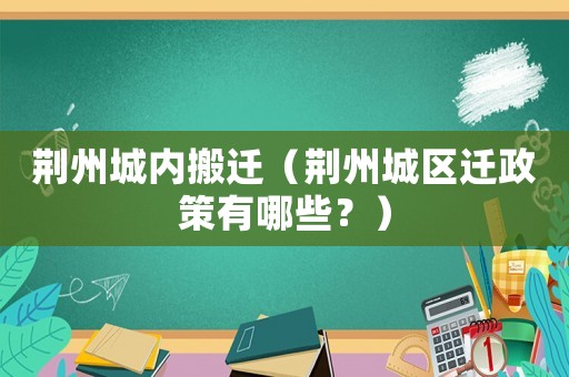荊州城內(nèi)搬遷（荊州城區(qū)遷政策有哪些？）