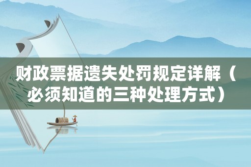財政票據(jù)遺失處罰規(guī)定詳解（必須知道的三種處理方式）