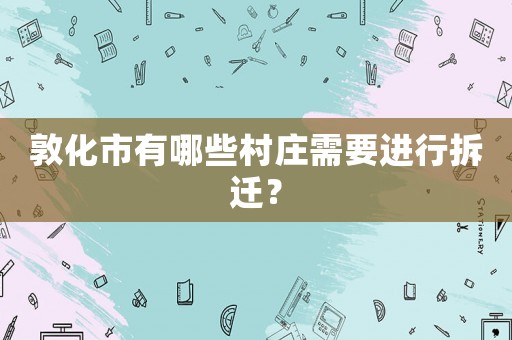 敦化市有哪些村莊需要進(jìn)行拆遷？