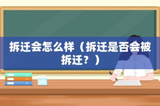 拆遷會怎么樣（拆遷是否會被拆遷？）