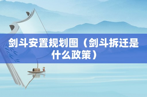 劍斗安置規(guī)劃圖（劍斗拆遷是什么政策）