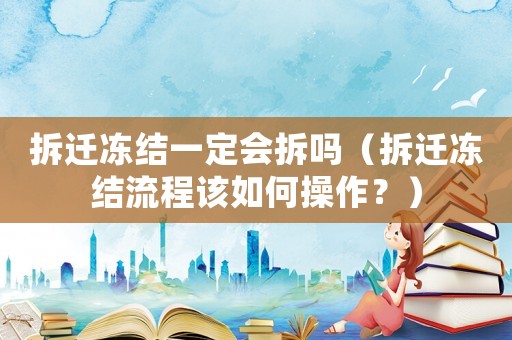 拆遷凍結(jié)一定會(huì)拆嗎（拆遷凍結(jié)流程該如何操作？）