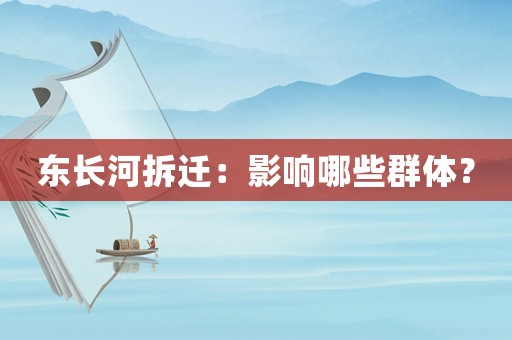 東長河拆遷：影響哪些群體？