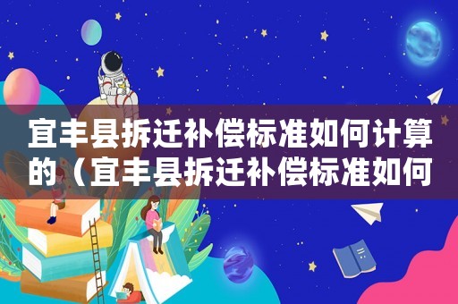 宜豐縣拆遷補償標準如何計算的（宜豐縣拆遷補償標準如何？）