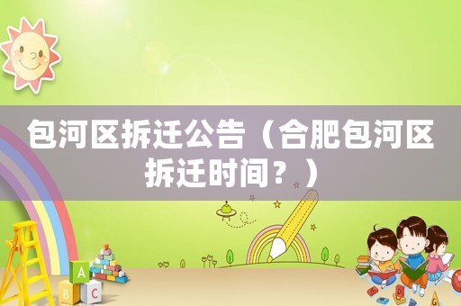 包河區(qū)拆遷公告（合肥包河區(qū)拆遷時間？）