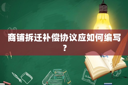 商鋪拆遷補(bǔ)償協(xié)議應(yīng)如何編寫？