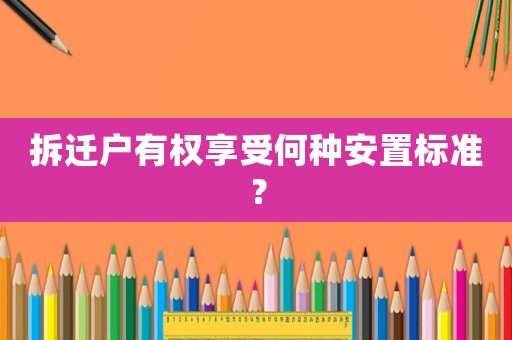 拆遷戶有權享受何種安置標準？