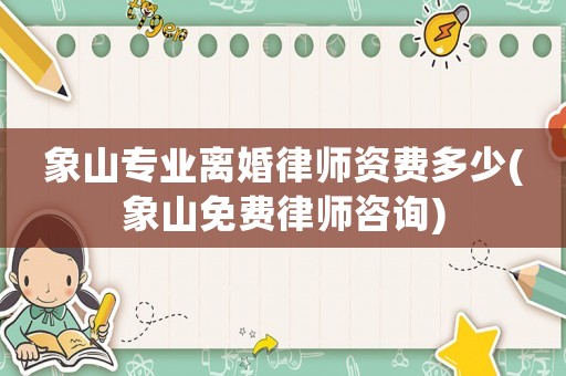 象山專業(yè)離婚律師資費(fèi)多少(象山免費(fèi)律師咨詢)