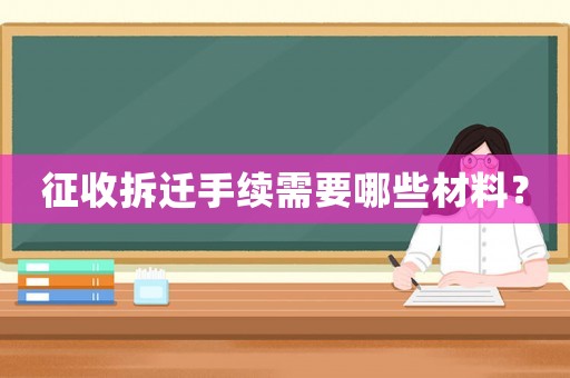 征收拆遷手續(xù)需要哪些材料？