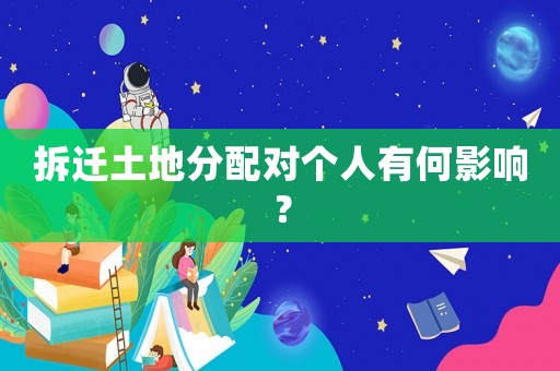 拆遷土地分配對個(gè)人有何影響？