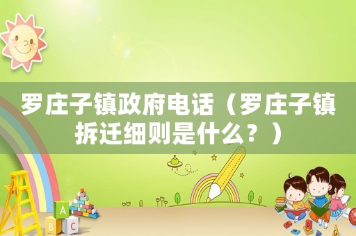 羅莊子鎮(zhèn)政府電話（羅莊子鎮(zhèn)拆遷細則是什么？）