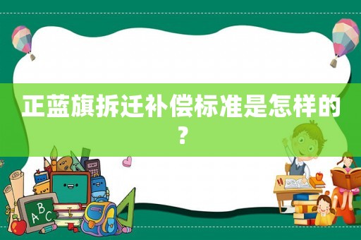 正藍(lán)旗拆遷補(bǔ)償標(biāo)準(zhǔn)是怎樣的？