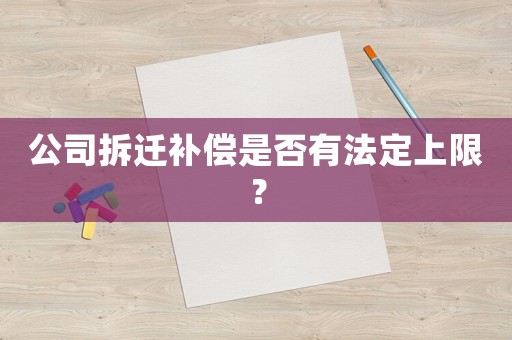 公司拆遷補償是否有法定上限？