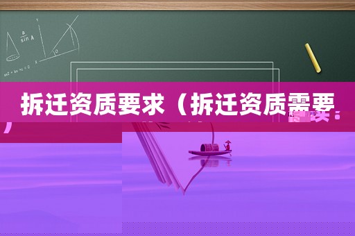 拆遷資質(zhì)要求（拆遷資質(zhì)需要哪些手續(xù)？）