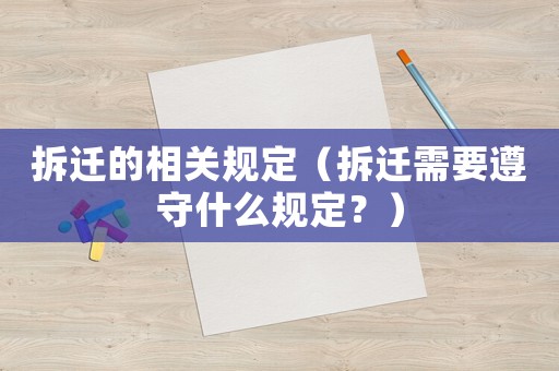 拆遷的相關(guān)規(guī)定（拆遷需要遵守什么規(guī)定？）
