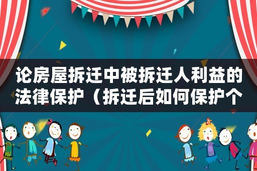 論房屋拆遷中被拆遷人利益的法律保護(hù)（拆遷后如何保護(hù)個(gè)人隱私）