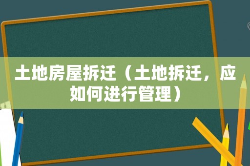 土地房屋拆遷（土地拆遷，應(yīng)如何進行管理）