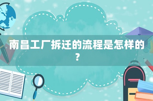 南昌工廠拆遷的流程是怎樣的？
