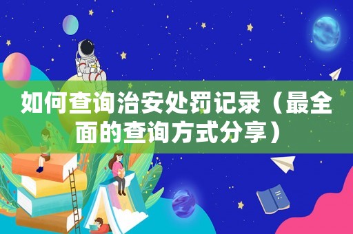 如何查詢治安處罰記錄（最全面的查詢方式分享）