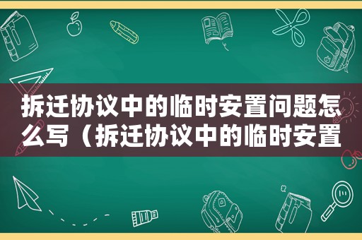 拆遷協(xié)議中的臨時安置問題怎么寫（拆遷協(xié)議中的臨時安置問題）