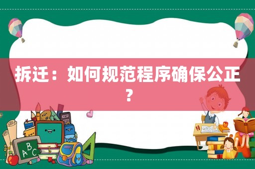 拆遷：如何規(guī)范程序確保公正？