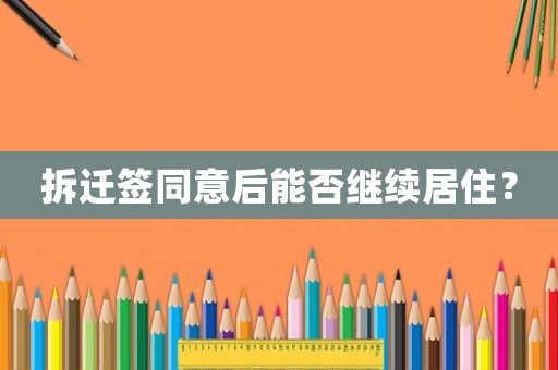拆遷簽同意后能否繼續(xù)居住？