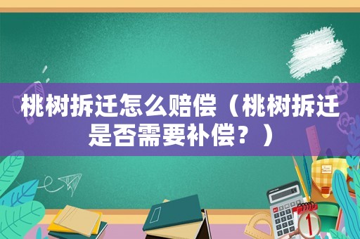 桃樹拆遷怎么賠償（桃樹拆遷是否需要補(bǔ)償？）